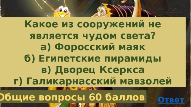 Какое из сооружений не является чудом света? а) Форосский маяк б) Египетские пирамиды в) Дворец Ксеркса г) Галикарнасский мавзолей Общие вопросы 60 баллов 