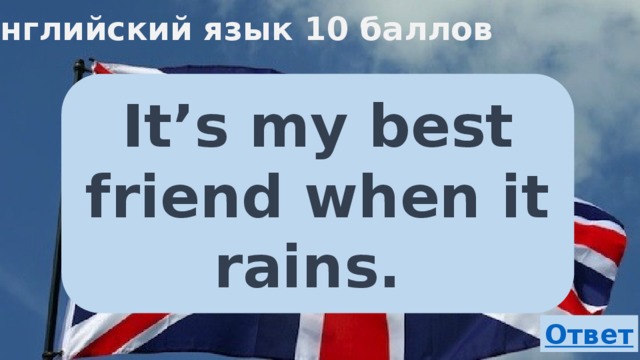 Английский язык 10 баллов It’s my best friend when it rains. 