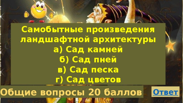 Самобытные произведения ландшафтной архитектуры а) Сад камней б) Сад пней в) Сад песка г) Сад цветов Общие вопросы 20 баллов 