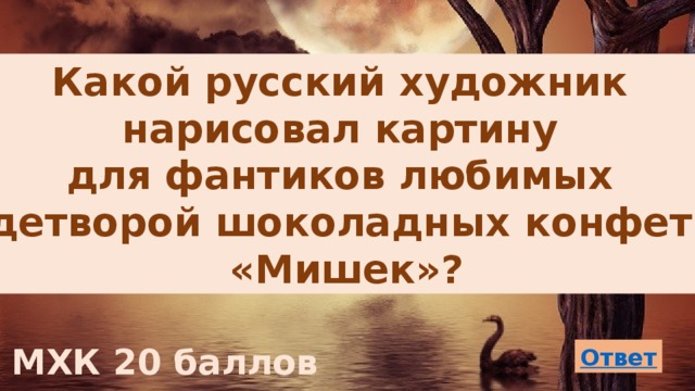 Какой русский художник нарисовал картину для фантиков любимых детворой шоколадных конфет «Мишек»? МХК 20 баллов 