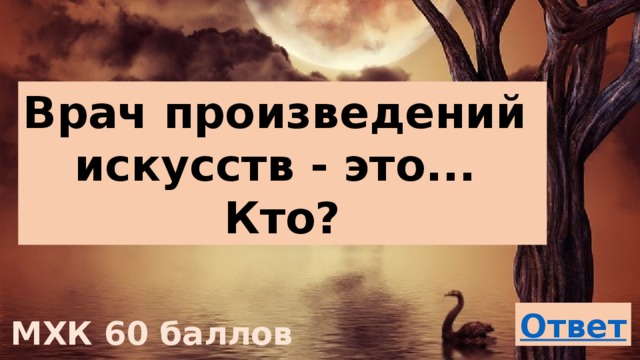 Врач произведений искусств - это... Кто? МХК 60 баллов 