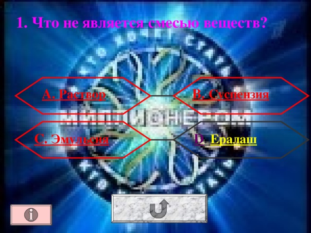 1. Что не является смесью веществ? А. Раствор В. Суспензия  D . Ералаш С. Эмульсия 
