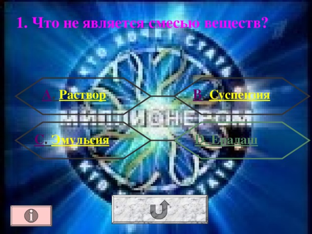 1. Что не является смесью веществ? А . Раствор В . Суспензия  D . Ералаш С . Эмульсия 