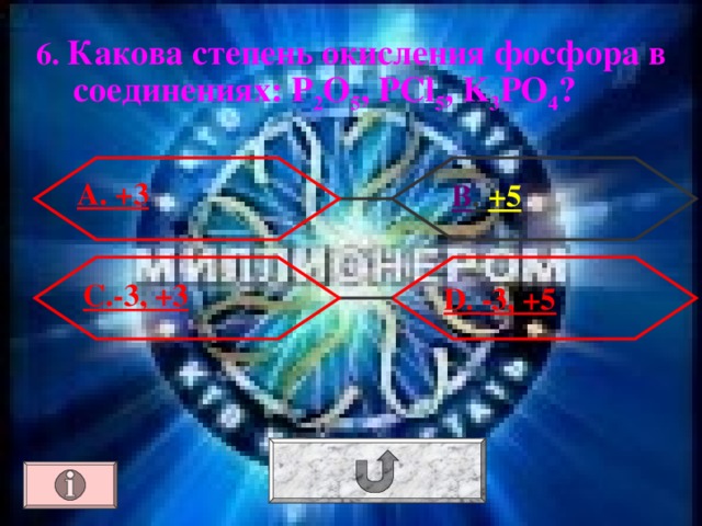 6. Какова степень окисления фосфора в соединениях: Р 2 О 5 , PCl 5 , K 3 PO 4 ? А. +3 В . +5 С.-3, +3  D . -3, +5 