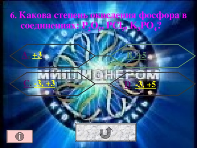 6. Какова степень окисления фосфора в соединениях: Р 2 О 5 , PCl 5 , K 3 PO 4 ? А . +3 В. +5 С . -3, +3  D . -3, +5 