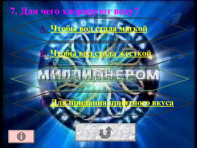 7. Для чего хлорируют воду? А . Чтобы вод стала мягкой В . Чтобы вод стала жесткой С. Для обеззараживания D . Для придания приятного вкуса 