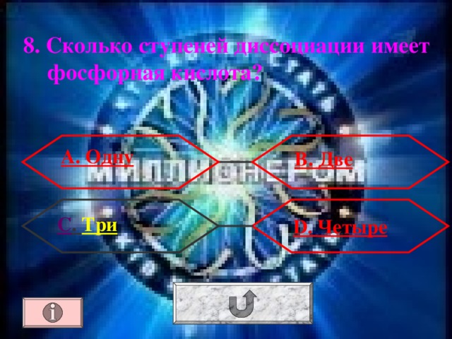 8. Сколько ступеней диссоциации имеет фосфорная кислота? А. Одну В. Две С . Три  D . Четыре 