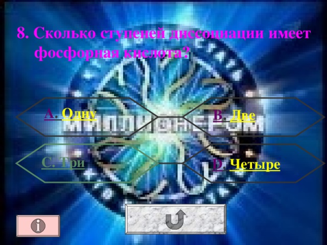8. Сколько ступеней диссоциации имеет фосфорная кислота? А . Одну В . Две С. Три  D . Четыре 