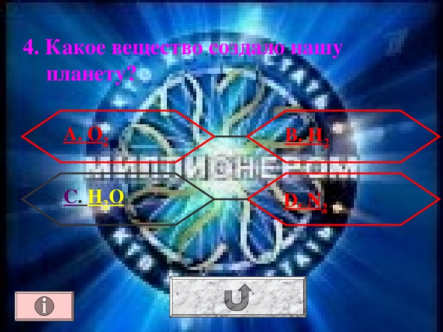 4. Какое вещество создало нашу планету? А. O 2 В. H 2 С . H 2 O  D . N 2 