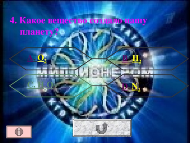 4. Какое вещество создало нашу планету? А . O 2 В . H 2 С. H 2 O  D . N 2 
