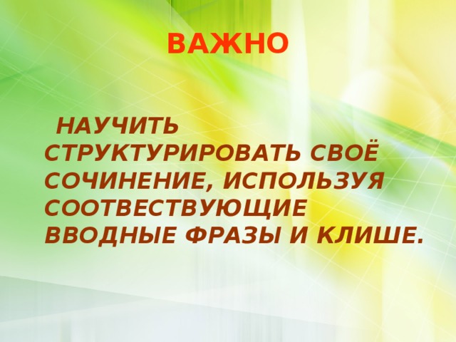 ВАЖНО  НАУЧИТЬ СТРУКТУРИРОВАТЬ СВОЁ СОЧИНЕНИЕ, ИСПОЛЬЗУЯ СООТВЕСТВУЮЩИЕ ВВОДНЫЕ ФРАЗЫ И КЛИШЕ.  
