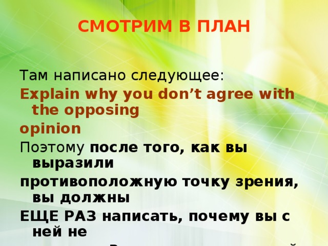 СМОТРИМ В ПЛАН Там написано следующее: Explain why you don’t agree with the opposing opinion Поэтому после того, как вы выразили противоположную точку зрения, вы должны ЕЩЕ РАЗ написать, почему вы с ней не согласны. Вспомните ваш главный контраргумент и перефразируете его. 
