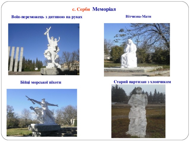 с. Серби Меморіал Воїн-переможець з дитиною на руках Вітчизна-Мати Старий партизан з хлопчиком Бійці морської піхоти 