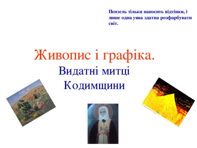 Пензель тільки наносить відтінки, і лише одна уява здатна розфарбувати світ. Живопис і графіка.  Видатні митці Кодимщини  