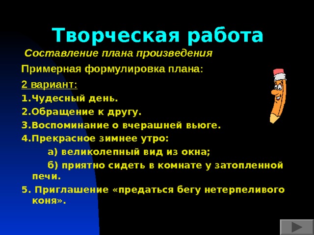 Творческая работа  Составление плана произведения  Примерная формулировка плана: 2 вариант: 1.Чудесный день. 2.Обращение к другу. 3.Воспоминание о вчерашней вьюге. 4.Прекрасное зимнее утро:  а) великолепный вид из окна;  б) приятно сидеть в комнате у затопленной печи. 5. Приглашение «предаться бегу нетерпеливого коня». 