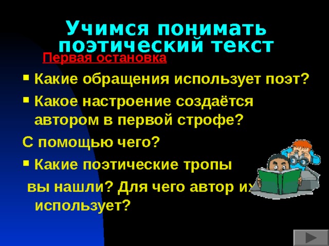 Учимся понимать поэтический текст  Первая остановка Какие обращения использует поэт? Какое настроение создаётся автором в первой строфе? С помощью чего? Какие поэтические тропы  вы нашли? Для чего автор их использует? 