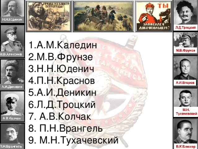     1.А.М.Каледин  2.М.В.Фрунзе  3.Н.Н.Юденич  4.П.Н.Краснов  5.А.И.Деникин  6.Л.Д.Троцкий  7. А.В.Колчак  8. П.Н.Врангель  9. М.Н.Тухачевский 