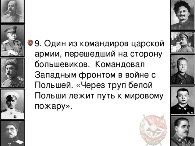 9. Один из командиров царской армии, перешедший на сторону большевиков. Командовал Западным фронтом в войне с Польшей. «Через труп белой Польши лежит путь к мировому пожару».  