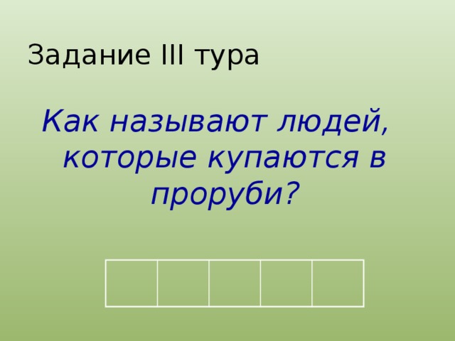 Задание III тура Как называют людей, которые купаются в проруби?  