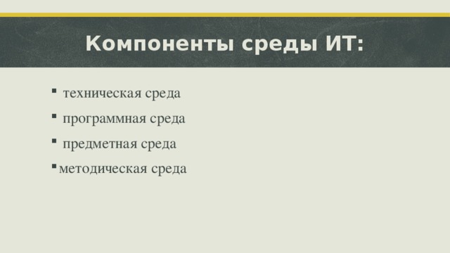 Компоненты среды ИТ:  техническая среда  программная среда  предметная среда методическая среда 
