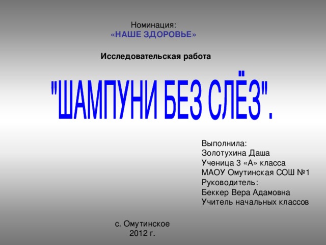 «НАШЕ ЗДОРОВЬЕ» Исследовательская работа Выполнила: Золотухина Даша Ученица 3 «А» класса МАОУ Омутинская СОШ №1 Руководитель: Беккер Вера Адамовна Учитель начальных классов 