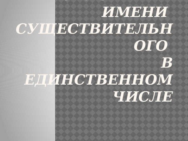 Три склонения имени существительного  в единственном числе 