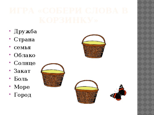 ИГРА «Собери слова в корзинку» Дружба Страна семья Облако Солнце Закат Боль Море Город  