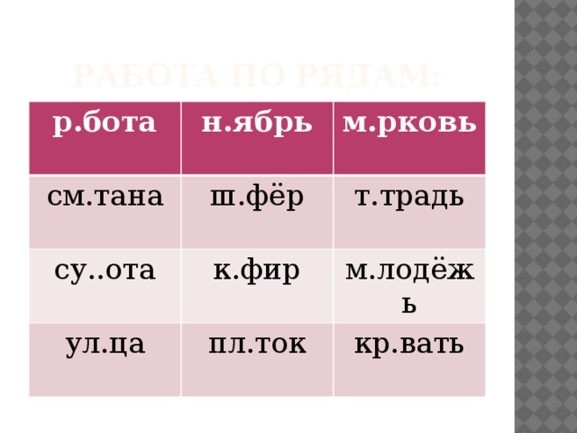 РАБОТА ПО РЯДАМ: р.бота н.ябрь см.тана м.рковь ш.фёр су..ота к.фир т.традь ул.ца м.лодёжь пл.ток кр.вать 
