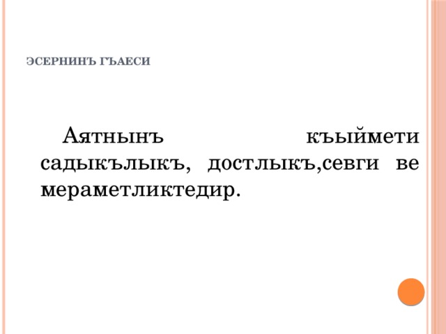    Эсернинъ гъаеси   Аятнынъ къыймети садыкълыкъ, достлыкъ,севги ве мераметликтедир. 