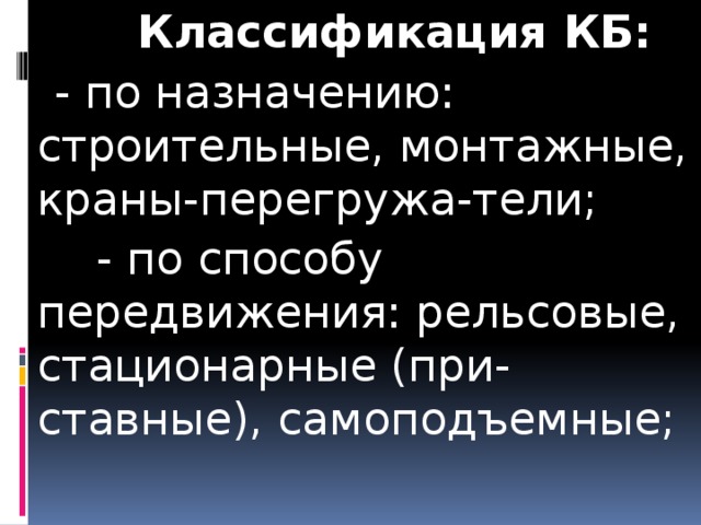  Классификация КБ:  - по назначению: строительные, монтажные, краны-перегружа-тели;  - по способу передвижения: рельсовые, стационарные (при-ставные), самоподъемные;  