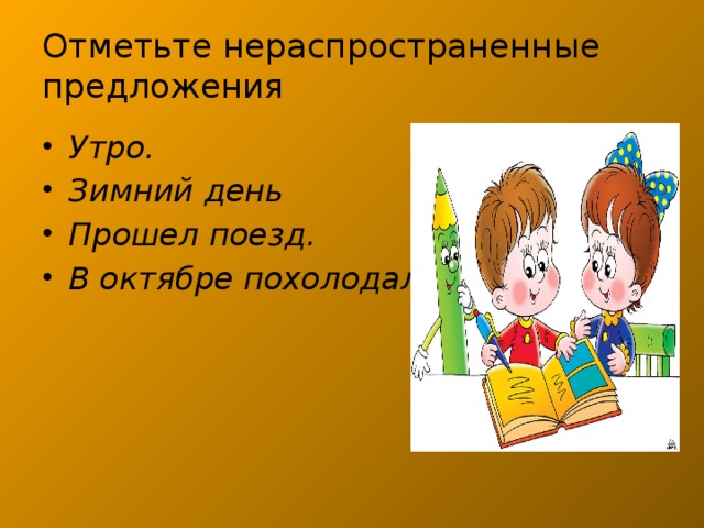 Отметьте нераспространенные предложения Утро. Зимний день Прошел поезд. В октябре похолодало.  