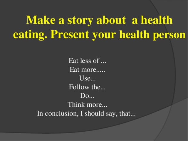 Make a story about a health eating. Present your health person Eat less of ... Eat more..... Use... Follow the... Do... Think more... In conclusion, I should say, that...
