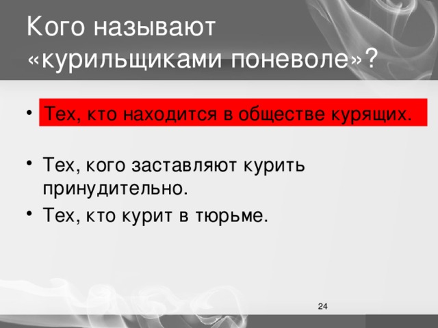 Кого называют «курильщиками поневоле»? Тех, кто находится в обществе курящих. Тех, кто находится в обществе курящих. Тех, кого заставляют курить принудительно. Тех, кто курит в тюрьме.  