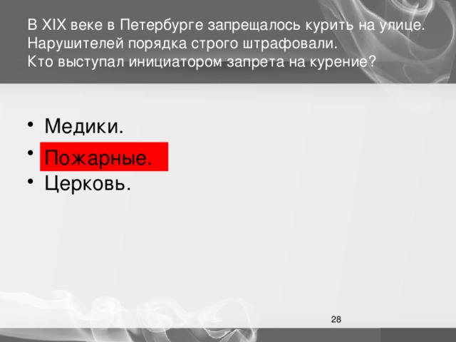 В XIX веке в Петербурге запрещалось курить на улице. Нарушителей порядка строго штрафовали.  Кто выступал инициатором запрета на курение? Медики. Пожарные. Церковь. Пожарные.  