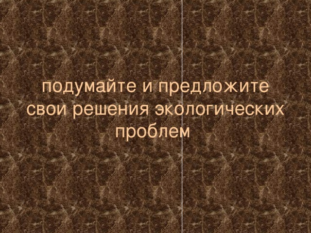 подумайте и предложите свои решения экологических проблем  