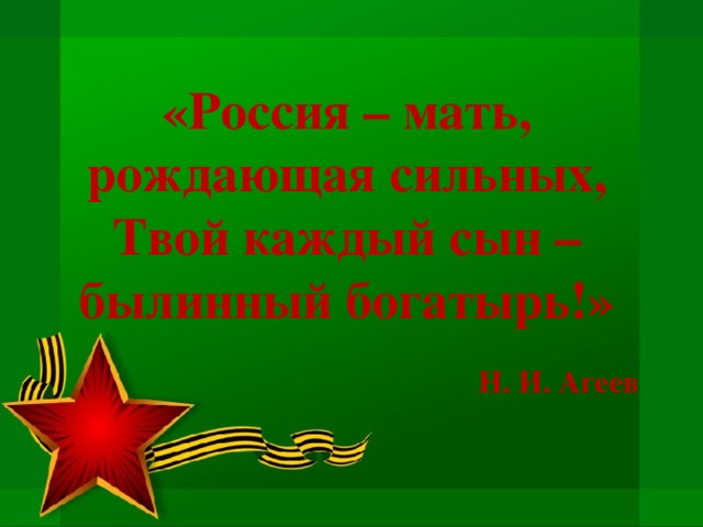 «Россия – мать, рождающая сильных,  Твой каждый сын – былинный богатырь!»   Н. И. Агеев      