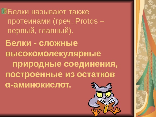 Белки называют также протеинами (греч. Protos – первый, главный). Белки - сложные высокомолекулярные  природные соединения, построенные из остатков α -аминокислот.  