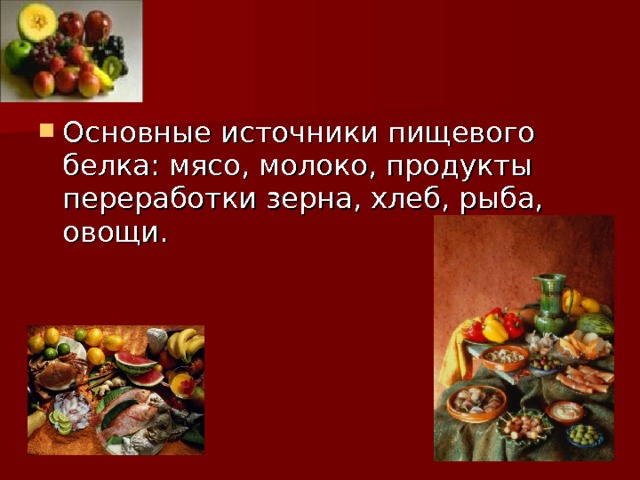 Основные источники пищевого белка: мясо, молоко, продукты переработки зерна, хлеб, рыба, овощи. 