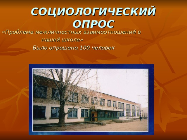 СОЦИОЛОГИЧЕСКИЙ ОПРОС «Проблема межличностных взаимоотношений в  нашей школе»  Было опрошено 100 человек  