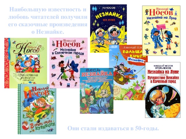 Наибольшую известность и любовь читателей получили его сказочные произведения о Незнайке.  Они стали издаваться в 50-годы.