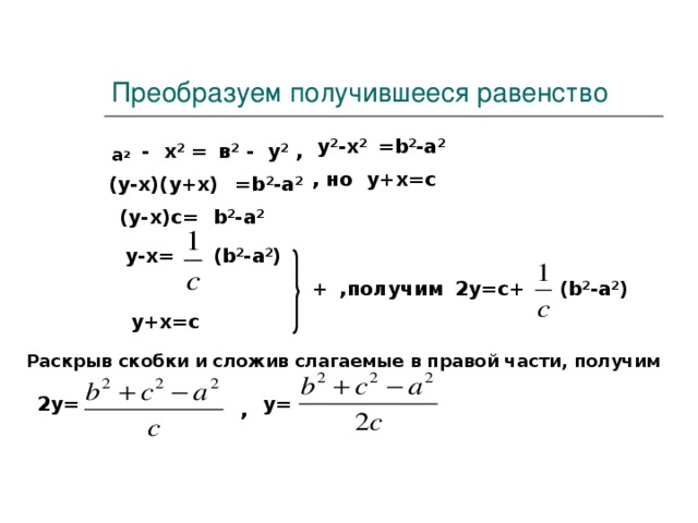 Преобразуем получившееся равенство у 2 -х 2 = b 2 - a 2 = х 2 - в 2 - у 2 , а 2 , но y+x=c (у-х)(у+х) = b 2 - a 2 (у-х)с= b 2 - a 2 у-х= (b 2 - a 2 ) (b 2 - a 2 ) 2 y=c + ,получим + y+x=c Раскрыв скобки и сложив слагаемые в правой части, получим 2 y= y= , 