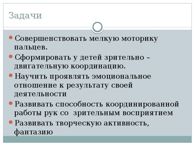 Задачи Совершенствовать мелкую моторику пальцев. Сформировать у детей зрительно –двигательную координацию. Научить проявлять эмоциональное отношение к результату своей деятельности Развивать способность координированной работы рук со зрительным восприятием Развивать творческую активность, фантазию 