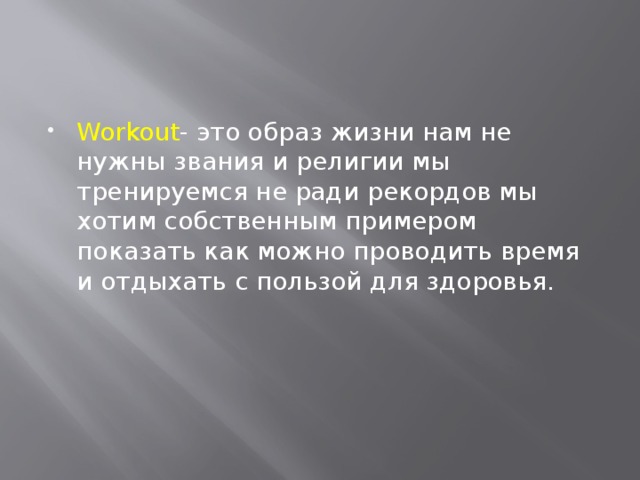 Workout - это образ жизни нам не нужны звания и религии мы тренируемся не ради рекордов мы хотим собственным примером показать как можно проводить время и отдыхать с пользой для здоровья. 