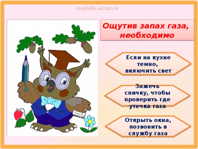 Ощутив запах газа, необходимо Если на кухне темно, включить свет Зажечь спичку, чтобы проверить где утечка газа Открыть окна, позвонить в службу газа 