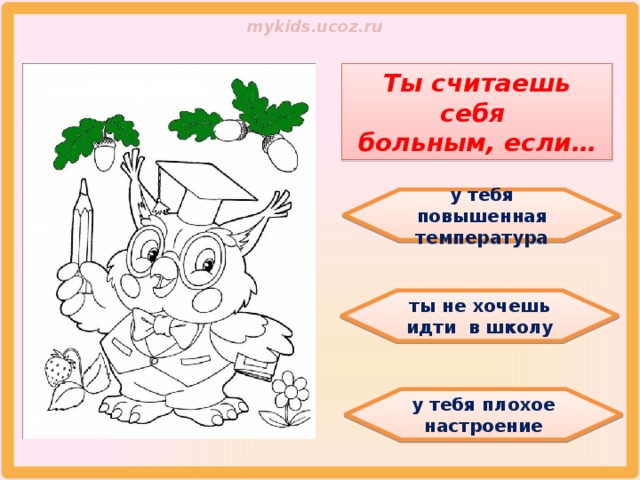 Ты считаешь себя больным, если… у тебя повышенная температура ты не хочешь идти в школу у тебя плохое настроение 