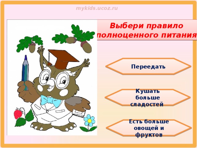 Выбери правило полноценного питания Переедать Кушать больше сладостей Есть больше овощей и фруктов 