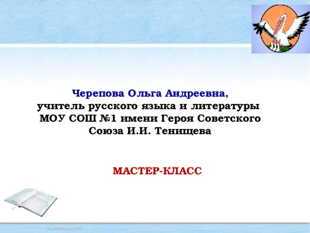 Черепова Ольга Андреевна, учитель русского языка и литературы МОУ СОШ №1 имени Героя Советского Союза И.И. Тенищева МАСТЕР-КЛАСС