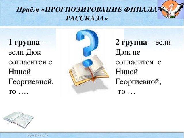 Приём «ПРОГНОЗИРОВАНИЕ ФИНАЛА РАССКАЗА» 1 группа – если Дюк согласится с Ниной Георгиевной, 2 группа – если Дюк не согласится с Ниной Георгиевной, то ….  то …