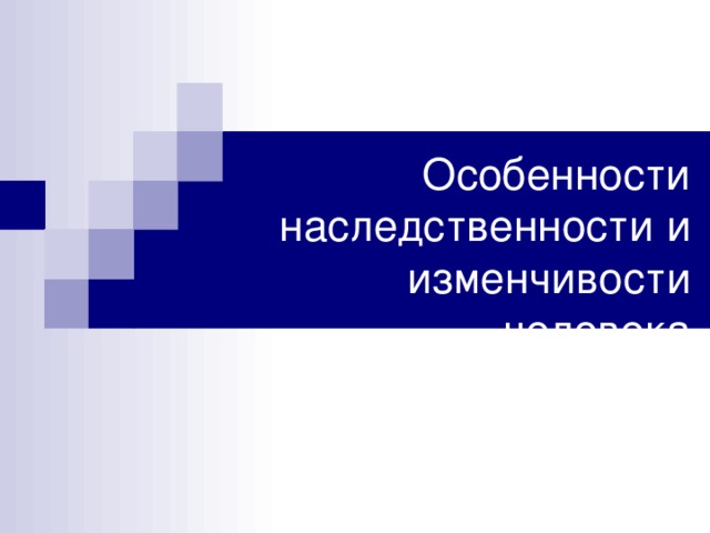 Особенности наследственности и изменчивости человека