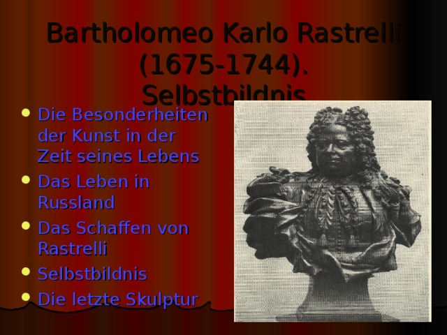 Bartholomeo Karlo Rastrelli (1675-1744) .  Selbstbildnis Die Besonderheiten der Kunst in der Zeit seines Lebens Das Leben in Russland Das Schaffen von Rastrelli Selbstbildnis Die letzte Skulptur 